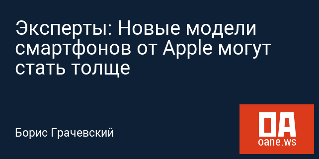 Эксперты: Новые модели смартфонов от Apple могут стать толще Эксперты: Новые модели смартфонов от Apple могут стать толще