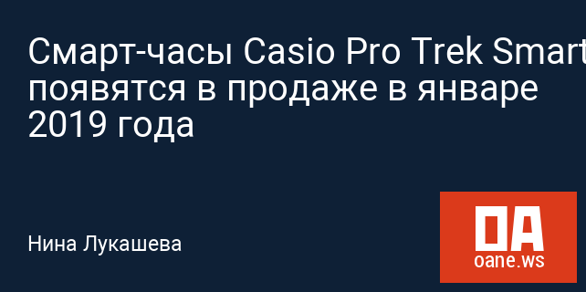 Смарт-часы Casio Pro Trek Smart WSD-F30 появятся в продаже в январе 2019 года Смарт-часы Casio Pro Trek Smart WSD-F30 появятся в продаже в январе 2019 года