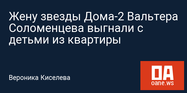 Жену звезды Дома-2 Вальтера Соломенцева выгнали с детьми из квартиры Жену звезды Дома-2 Вальтера Соломенцева выгнали с детьми из квартиры