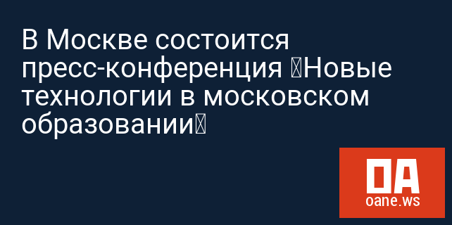 В Москве состоится пресс-конференция «Новые технологии в московском образовании» В Москве состоится пресс-конференция «Новые технологии в московском образовании»