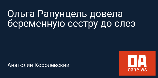 Ольга Рапунцель довела беременную сестру до слез