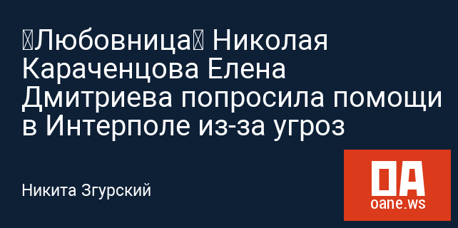 «Любовница» Николая Караченцова Елена Дмитриева попросила помощи в Интерполе из-за угроз