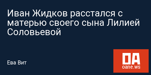 Иван Жидков расстался с матерью своего сына Лилией Соловьевой Иван Жидков расстался с матерью своего сына Лилией Соловьевой