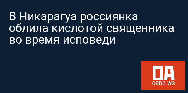 В Никарагуа россиянка облила кислотой священника во время исповеди