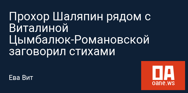 Прохор Шаляпин рядом с Виталиной Цымбалюк-Романовской заговорил стихами Прохор Шаляпин рядом с Виталиной Цымбалюк-Романовской заговорил стихами