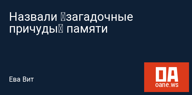 Назвали «загадочные причуды» памяти Назвали «загадочные причуды» памяти
