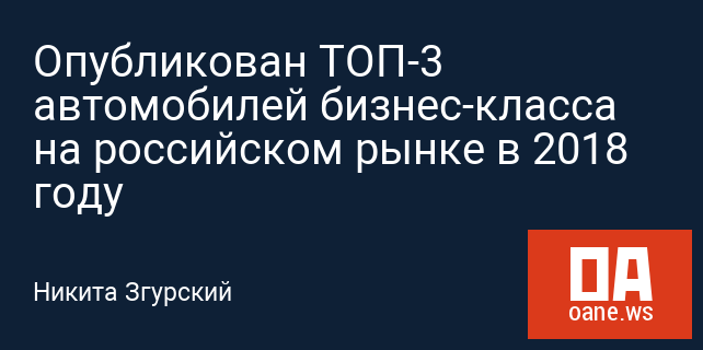 Опубликован ТОП-3 автомобилей бизнес-класса на российском рынке в 2018 году Опубликован ТОП-3 автомобилей бизнес-класса на российском рынке в 2018 году