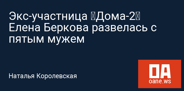 Экс-участница «Дома-2» Елена Беркова развелась с пятым мужем Экс-участница «Дома-2» Елена Беркова развелась с пятым мужем