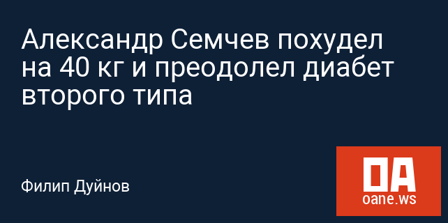 Александр Семчев похудел на 40 кг и преодолел диабет второго типа Александр Семчев похудел на 40 кг и преодолел диабет второго типа