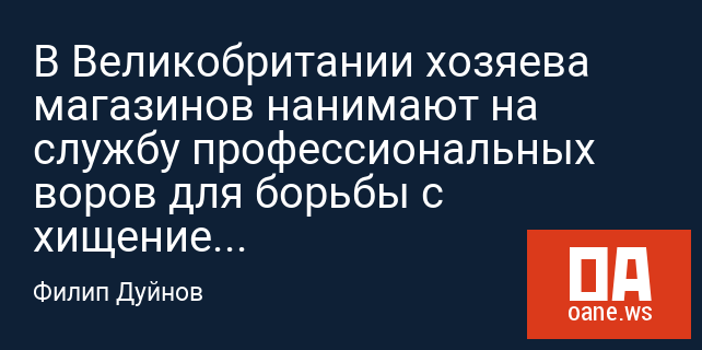 В Великобритании хозяева магазинов нанимают на службу профессиональных воров для борьбы с хищением товаров