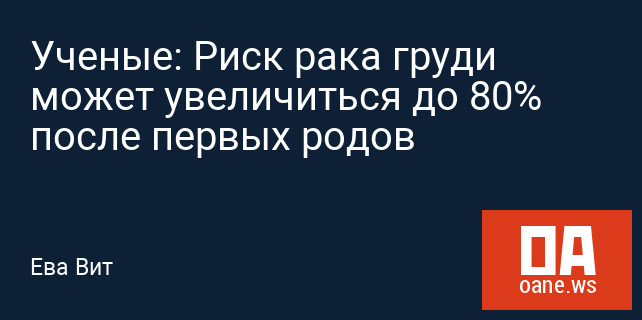 Ученые: Риск рака груди может увеличиться до 80% после первых родов Ученые: Риск рака груди может увеличиться до 80% после первых родов