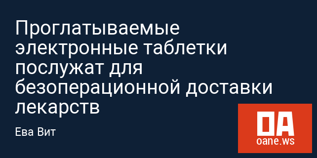 Проглатываемые электронные таблетки послужат для безоперационной доставки лекарств Проглатываемые электронные таблетки послужат для безоперационной доставки лекарств