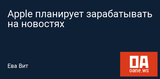 Apple планирует зарабатывать на новостях Apple планирует зарабатывать на новостях