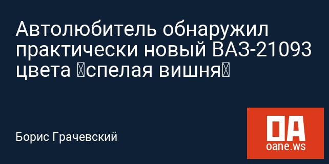 Автолюбитель обнаружил практически новый ВАЗ-21093 цвета «спелая вишня»