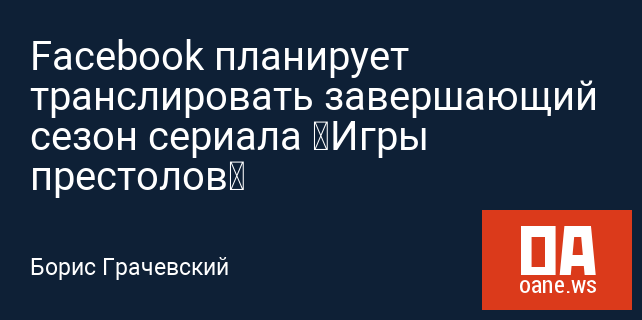 Facebook планирует транслировать завершающий сезон сериала «Игры престолов»