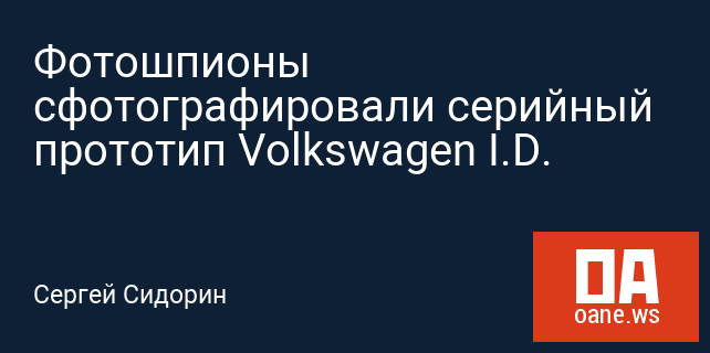 Фотошпионы сфотографировали серийный прототип Volkswagen I.D. Фотошпионы сфотографировали серийный прототип Volkswagen I.D.