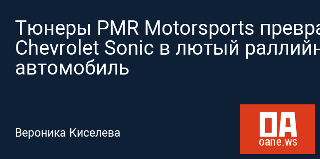 Тюнеры PMR Motorsports превратили Chevrolet Sonic в лютый раллийный автомобиль Тюнеры PMR Motorsports превратили Chevrolet Sonic в лютый раллийный автомобиль