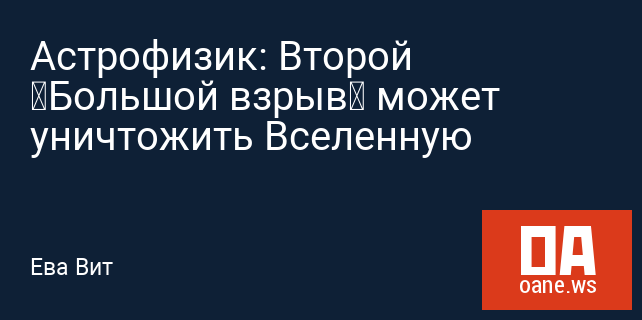 Астрофизик: Второй «Большой взрыв» может уничтожить Вселенную Астрофизик: Второй «Большой взрыв» может уничтожить Вселенную