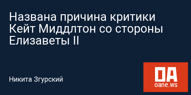 Названа причина критики Кейт Миддлтон со стороны Елизаветы II Названа причина критики Кейт Миддлтон со стороны Елизаветы II