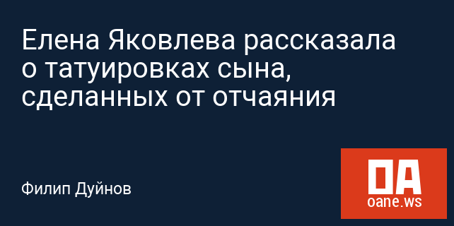 Елена Яковлева рассказала о татуировках сына, сделанных от отчаяния Елена Яковлева рассказала о татуировках сына, сделанных от отчаяния