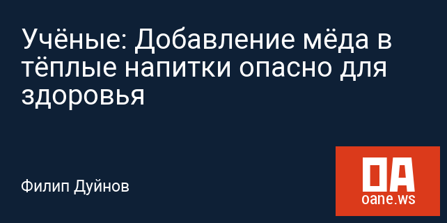 Учёные: Добавление мёда в тёплые напитки опасно для здоровья Учёные: Добавление мёда в тёплые напитки опасно для здоровья
