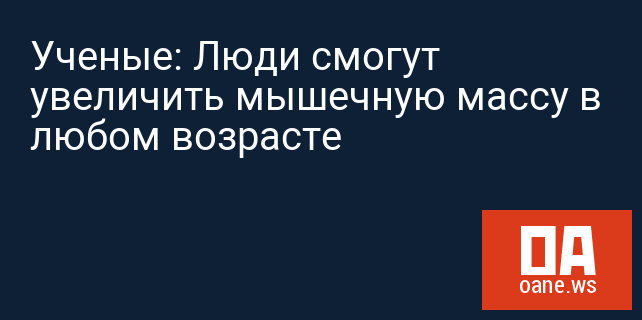 Ученые: Люди смогут увеличить мышечную массу в любом возрасте Ученые: Люди смогут увеличить мышечную массу в любом возрасте