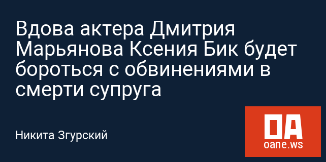 Вдова актера Дмитрия Марьянова Ксения Бик будет бороться с обвинениями в смерти супруга Вдова актера Дмитрия Марьянова Ксения Бик будет бороться с обвинениями в смерти супруга