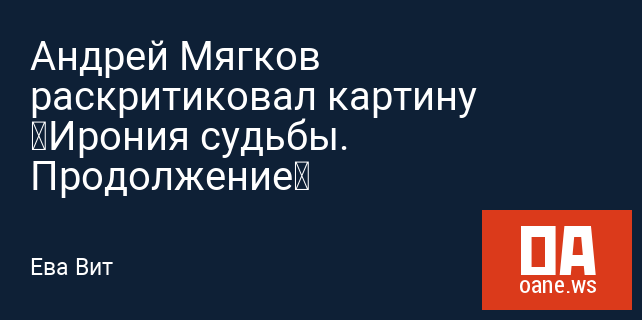 Андрей Мягков раскритиковал картину «Ирония судьбы. Продолжение»
