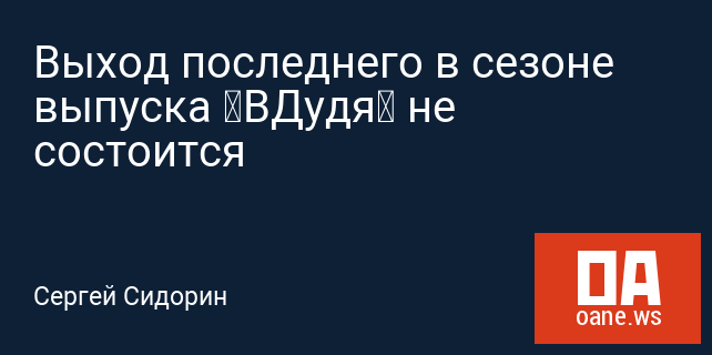 Выход последнего в сезоне выпуска «ВДудя» не состоится Выход последнего в сезоне выпуска «ВДудя» не состоится