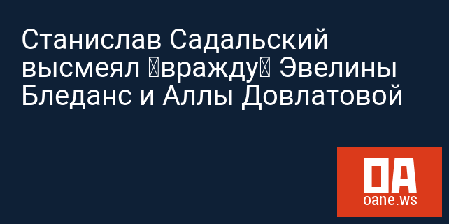 Станислав Садальский высмеял «вражду» Эвелины Бледанс и Аллы Довлатовой