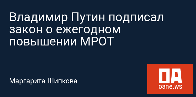 Владимир Путин подписал закон о ежегодном повышении МРОТ