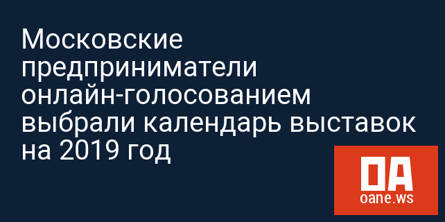 Московские предприниматели онлайн-голосованием выбрали календарь выставок на 2019 год Московские предприниматели онлайн-голосованием выбрали календарь выставок на 2019 год