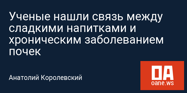 Ученые нашли связь между сладкими напитками и хроническим заболеванием почек Ученые нашли связь между сладкими напитками и хроническим заболеванием почек