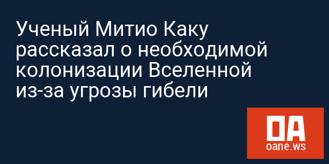Ученый Митио Каку рассказал о необходимой колонизации Вселенной из-за угрозы гибели
