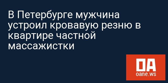 В Петербурге мужчина устроил кровавую резню в квартире частной массажистки