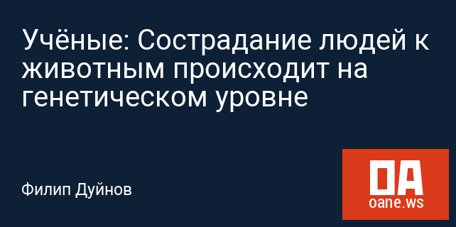 Учёные: Сострадание людей к животным происходит на генетическом уровне Учёные: Сострадание людей к животным происходит на генетическом уровне