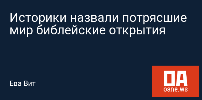 Историки назвали потрясшие мир библейские открытия