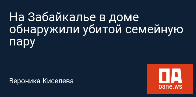 На Забайкалье в доме обнаружили убитой семейную пару