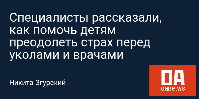 Специалисты рассказали, как помочь детям преодолеть страх перед уколами и врачами Специалисты рассказали, как помочь детям преодолеть страх перед уколами и врачами