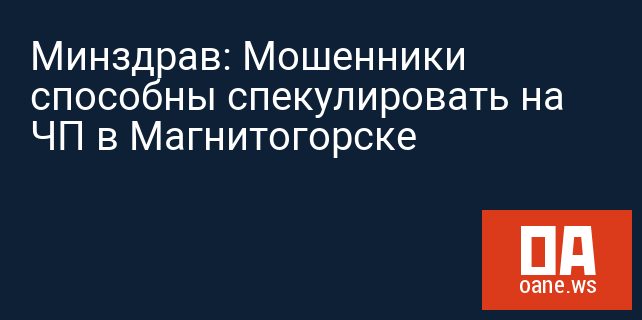 Минздрав: Мошенники способны спекулировать на ЧП в Магнитогорске Минздрав: Мошенники способны спекулировать на ЧП в Магнитогорске