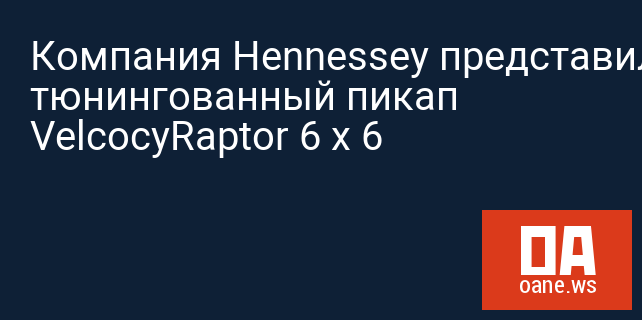 Компания Hennessey представила тюнингованный пикап VelcocyRaptor 6 x 6