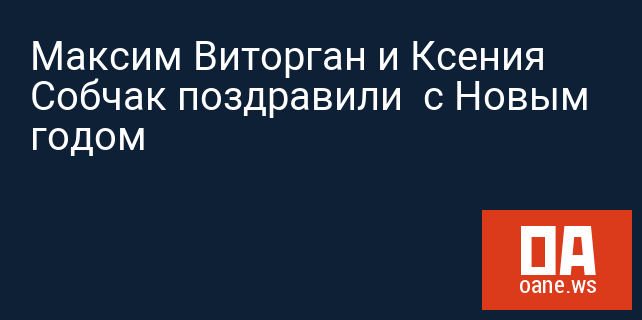 Максим Виторган и Ксения Собчак поздравили  с Новым годом