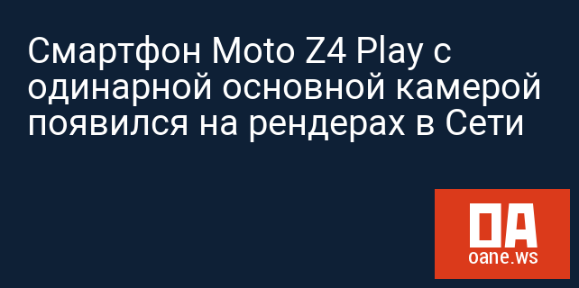 Смартфон Moto Z4 Play с одинарной основной камерой появился на рендерах в Сети Смартфон Moto Z4 Play с одинарной основной камерой появился на рендерах в Сети