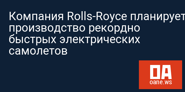 Компания Rolls-Royce планирует производство рекордно быстрых электрических самолетов