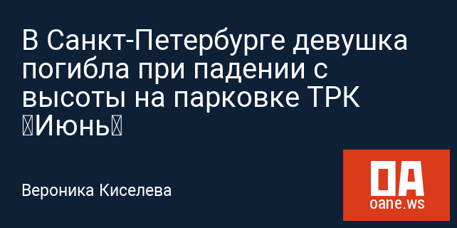 В Санкт-Петербурге девушка погибла при падении с высоты на парковке ТРК «Июнь»