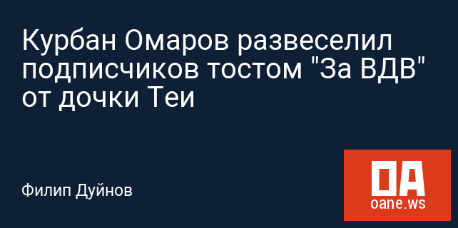 Курбан Омаров развеселил подписчиков тостом "За ВДВ" от дочки Теи