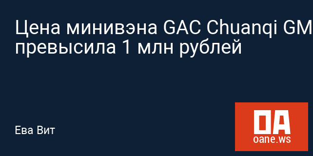 Цена минивэна GAC Chuanqi GM6 превысила 1 млн рублей