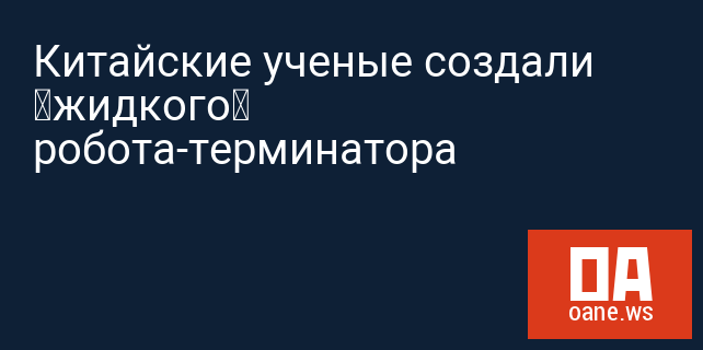 Китайские ученые создали «жидкого» робота-терминатора Китайские ученые создали «жидкого» робота-терминатора