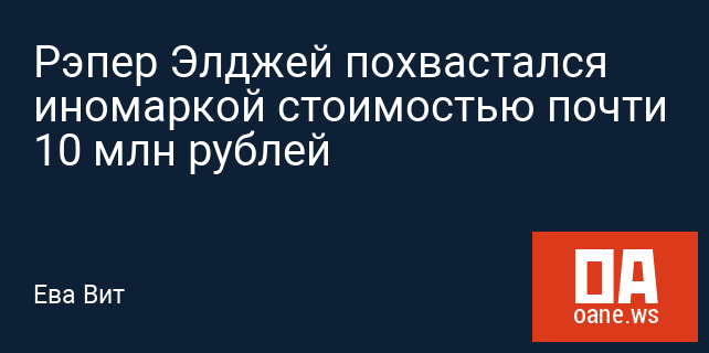 Рэпер Элджей похвастался иномаркой стоимостью почти 10 млн рублей