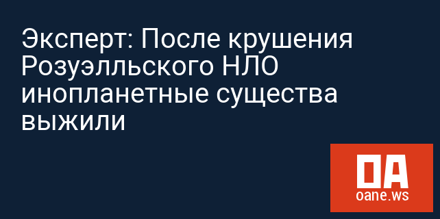 Эксперт: После крушения Розуэлльского НЛО инопланетные существа выжили Эксперт: После крушения Розуэлльского НЛО инопланетные существа выжили